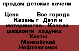 продам детские качели › Цена ­ 800 - Все города, Казань г. Дети и материнство » Качели, шезлонги, ходунки   . Ханты-Мансийский,Нефтеюганск г.